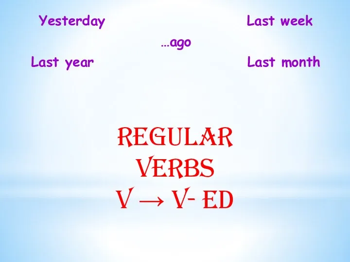 Yesterday Last week …ago Last year Last month Regular verbs V → V- ed