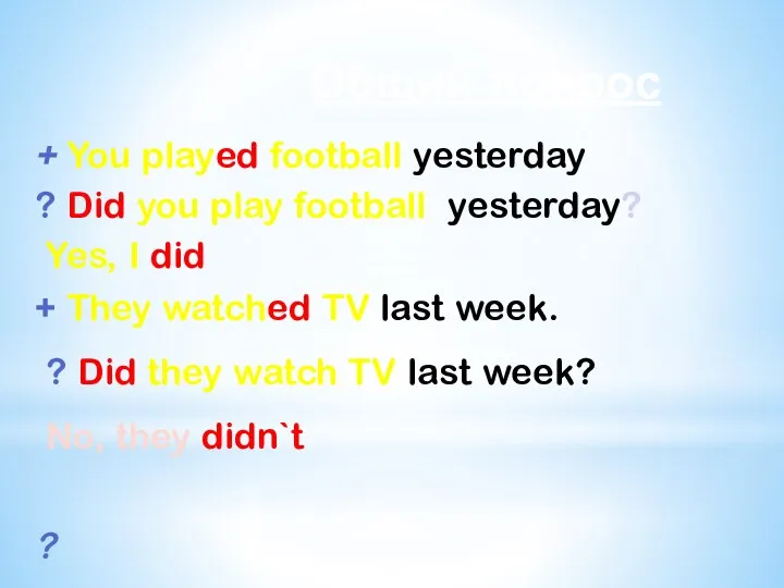+ You played football yesterday ? Did you play football yesterday? Yes,