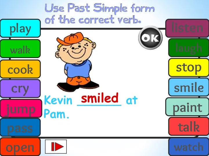 Kevin ______ at Pam. smiled play walk cook cry jump pass open