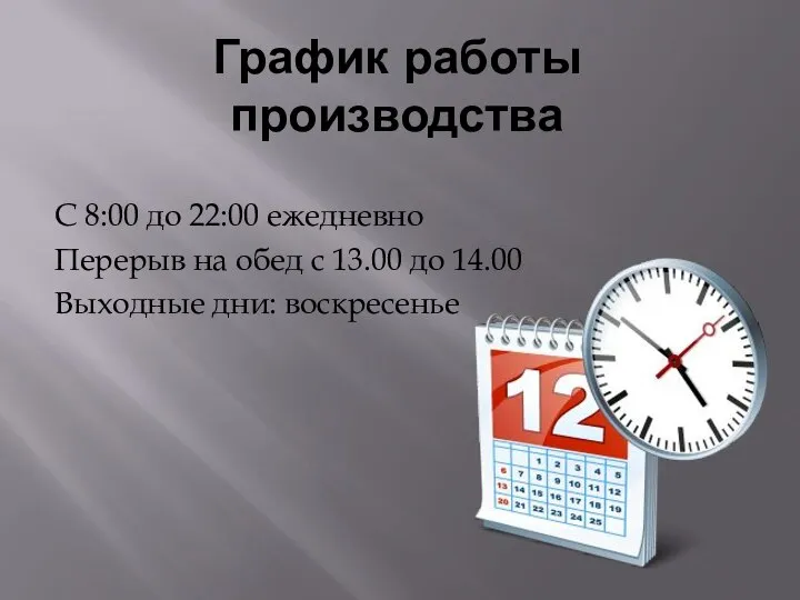 График работы производства С 8:00 до 22:00 ежедневно Перерыв на обед с