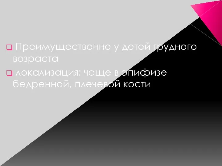 Преимущественно у детей грудного возраста локализация: чаще в эпифизе бедренной, плечевой кости