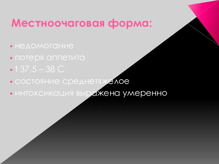 Местноочаговая форма: недомогание потеря аппетита t 37,5 – 38 С состояние среднетяжелое интоксикация выражена умеренно