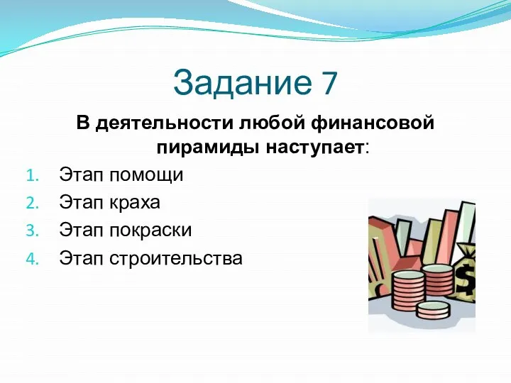 Задание 7 В деятельности любой финансовой пирамиды наступает: Этап помощи Этап краха Этап покраски Этап строительства