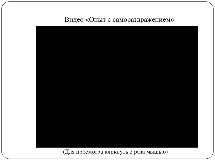 Видео «Опыт с самораздражением» (Для просмотра кликнуть 2 раза мышью)