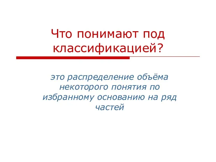 Что понимают под классификацией? это распределение объёма некоторого понятия по избранному основанию на ряд частей