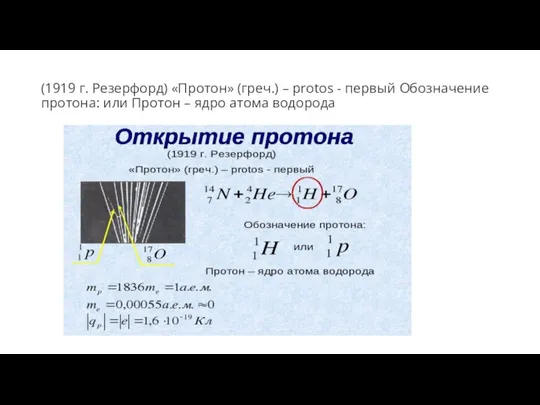 (1919 г. Резерфорд) «Протон» (греч.) – protos - первый Обозначение протона: или