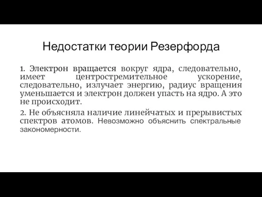 Недостатки теории Резерфорда 1. Электрон вращается вокруг ядра, следовательно, имеет центростремительное ускорение,