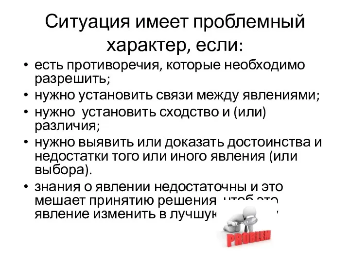 Ситуация имеет проблемный характер, если: есть противоречия, которые необходимо разрешить; нужно установить