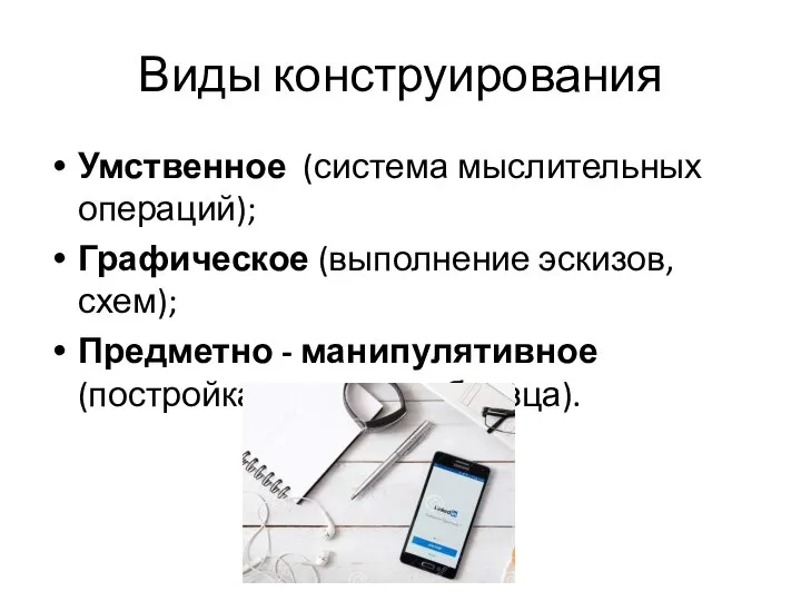 Виды конструирования Умственное (система мыслительных операций); Графическое (выполнение эскизов, схем); Предметно - манипулятивное (постройка опытного образца).