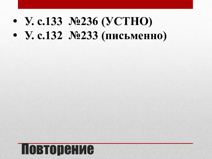 Повторение У. с.133 №236 (УСТНО) У. с.132 №233 (письменно)