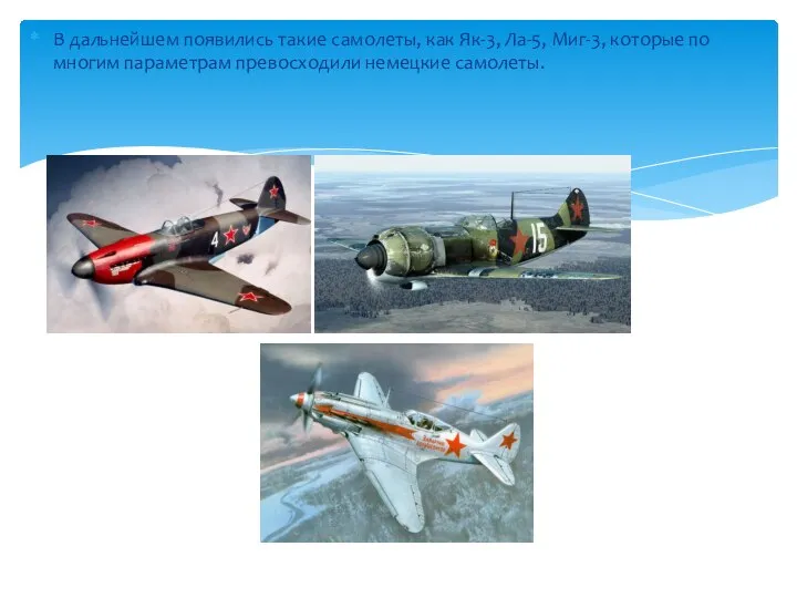 В дальнейшем появились такие самолеты, как Як-3, Ла-5, Миг-3, которые по многим параметрам превосходили немецкие самолеты.