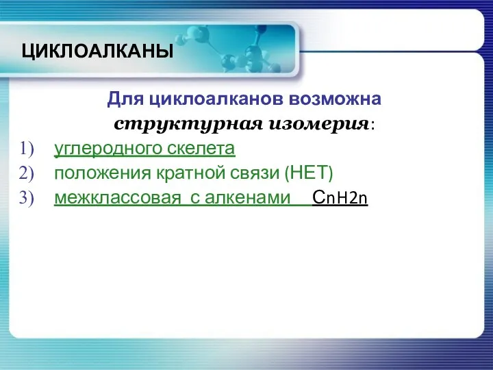 ЦИКЛОАЛКАНЫ Для циклоалканов возможна структурная изомерия: углеродного скелета положения кратной связи (НЕТ) межклассовая с алкенами СnH2n