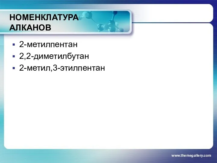 НОМЕНКЛАТУРА АЛКАНОВ 2-метилпентан 2,2-диметилбутан 2-метил,3-этилпентан www.themegallery.com