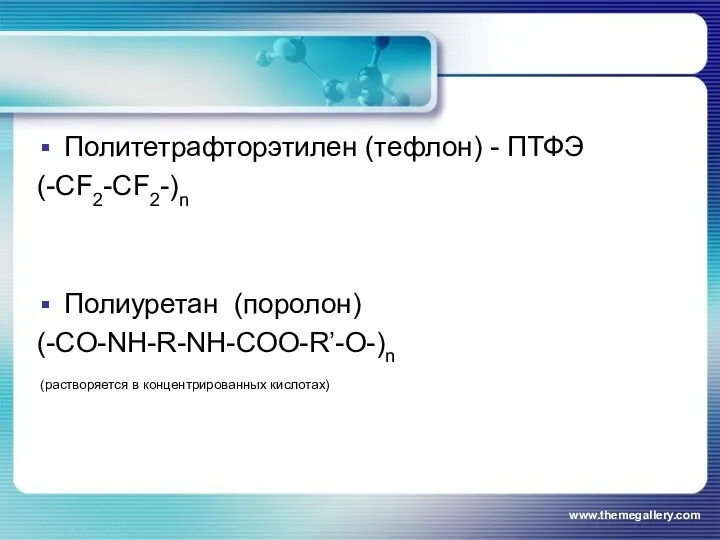 Политетрафторэтилен (тефлон) - ПТФЭ (-CF2-CF2-)n Полиуретан (поролон) (-CO-NH-R-NH-COO-R’-O-)n (растворяется в концентрированных кислотах) www.themegallery.com