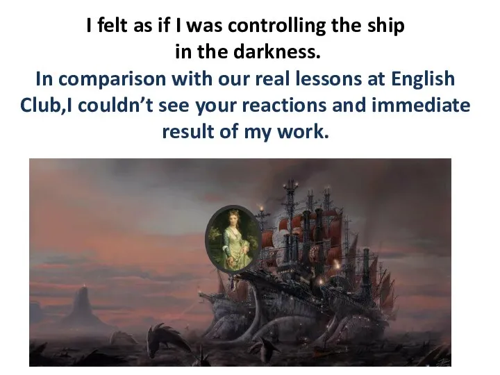 I felt as if I was controlling the ship in the darkness.