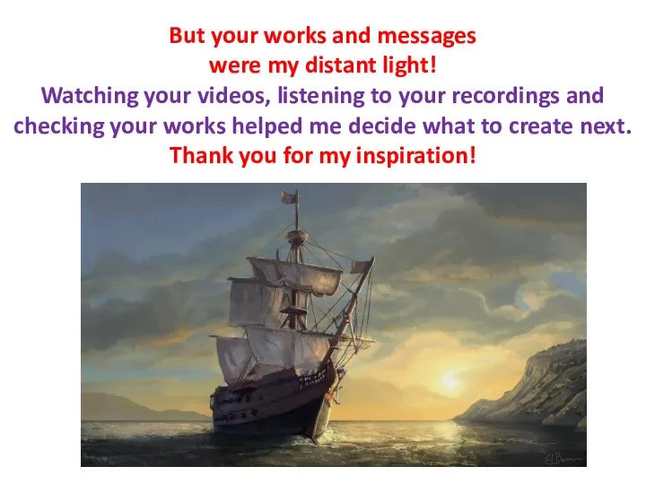 But your works and messages were my distant light! Watching your videos,