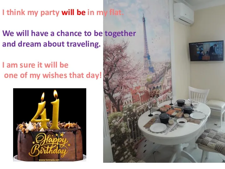 I think my party will be in my flat. We will have