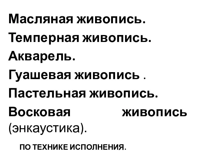 ПО ТЕХНИКЕ ИСПОЛНЕНИЯ. Масляная живопись. Темперная живопись. Акварель. Гуашевая живопись . Пастельная живопись. Восковая живопись (энкаустика).