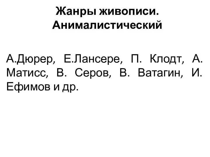 Жанры живописи. Анималистический А.Дюрер, Е.Лансере, П. Клодт, А. Матисс, В. Серов, В.