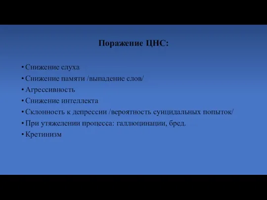 Поражение ЦНС: Снижение слуха Снижение памяти /выпадение слов/ Агрессивность Снижение интеллекта Склонность