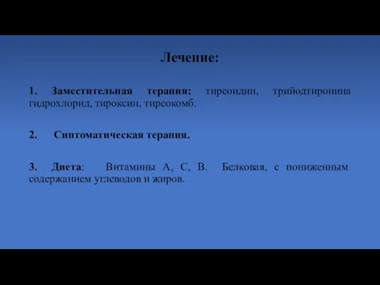 Лечение: 1. Заместительная терапия: тиреоидин, трийодтиронина гидрохлорид, тироксин, тиреокомб. 2. Сиптоматическая терапия.