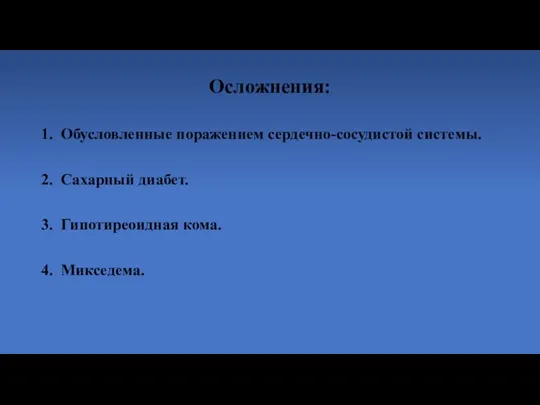 Осложнения: 1. Обусловленные поражением сердечно-сосудистой системы. 2. Сахарный диабет. 3. Гипотиреоидная кома. 4. Микседема.