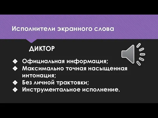 Исполнители экранного слова ДИКТОР Официальная информация; Максимально точная насыщенная интонация; Без личной трактовки; Инструментальное исполнение.