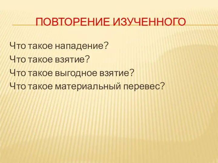 ПОВТОРЕНИЕ ИЗУЧЕННОГО Что такое нападение? Что такое взятие? Что такое выгодное взятие? Что такое материальный перевес?