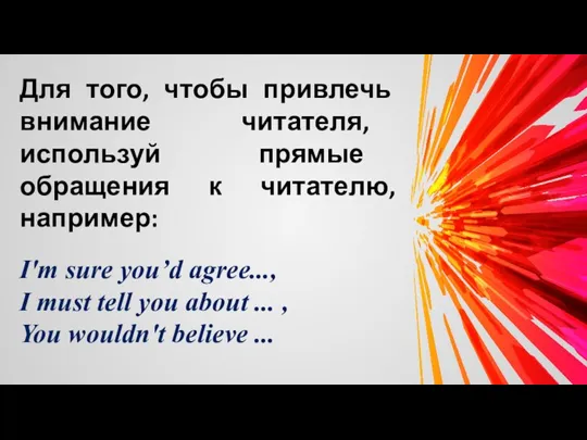 Для того, чтобы привлечь внимание читателя, используй прямые обращения к читателю, например: