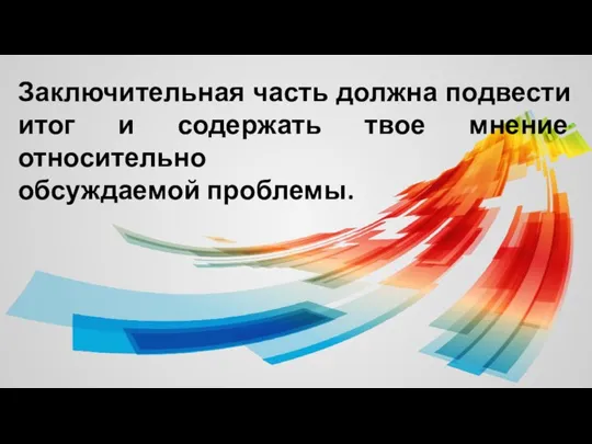 Заключительная часть должна подвести итог и содержать твое мнение относительно обсуждаемой проблемы.