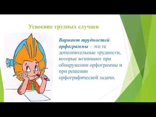 Усвоение трудных случаев Вариант трудностей орфограммы – это те дополнительные трудности, которые