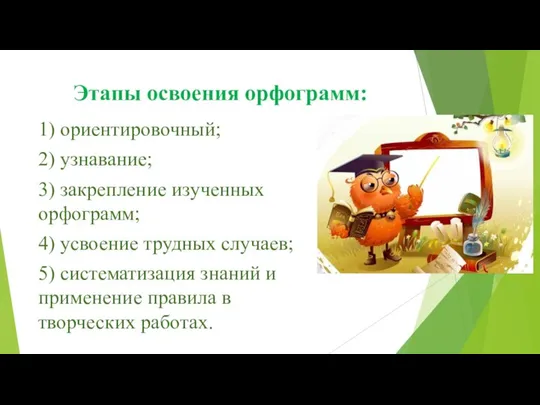 Этапы освоения орфограмм: 1) ориентировочный; 2) узнавание; 3) закрепление изученных орфограмм; 4)