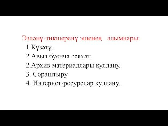 Эзләнү-тикшеренү эшенең алымнары: 1.Күзәтү. 2.Авыл буенча сәяхәт. 2.Архив материаллары куллану. 3. Сораштыру. 4. Интернет-ресурслар куллану.