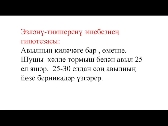 Эзләнү-тикшеренү эшебезнең гипотезасы: Авылның киләчәге бар , өметле. Шушы хәлле тормыш белән