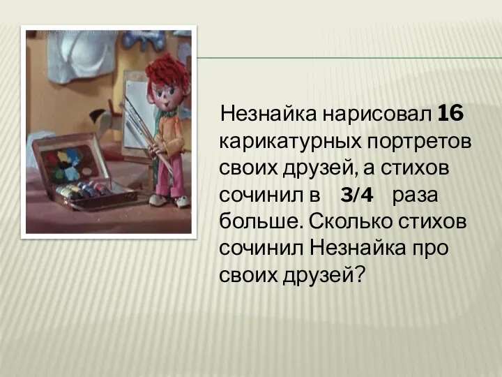 Незнайка нарисовал 16 карикатурных портретов своих друзей, а стихов сочинил в 3/4