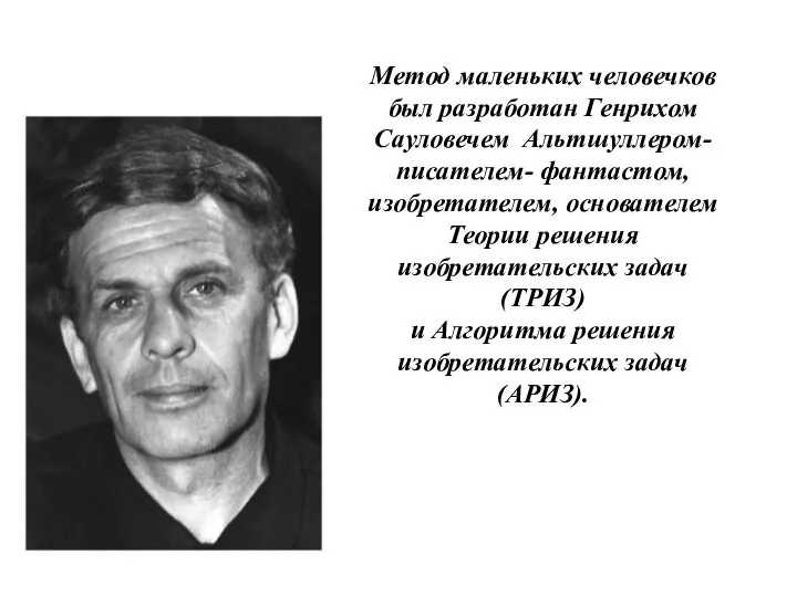 Метод маленьких человечков был разработан Генрихом Сауловечем Альтшуллером- писателем- фантастом, изобретателем, основателем