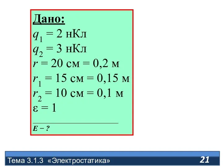 Тема 3.1.3 «Электростатика» Дано: q1 = 2 нКл q2 = 3 нКл