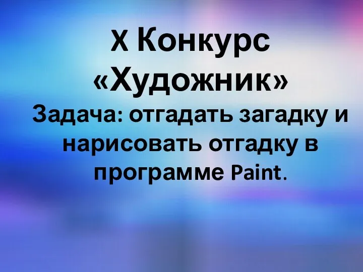 X Конкурс «Художник» Задача: отгадать загадку и нарисовать отгадку в программе Paint.