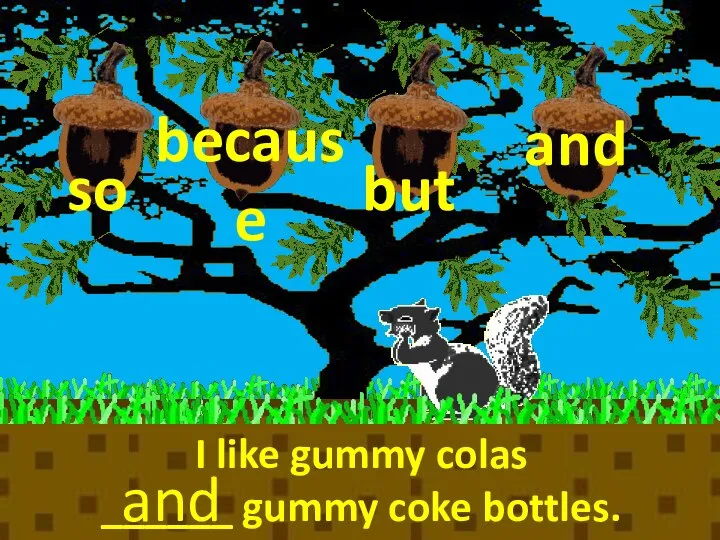 because so but I like gummy colas ______ gummy coke bottles. NEXT and and