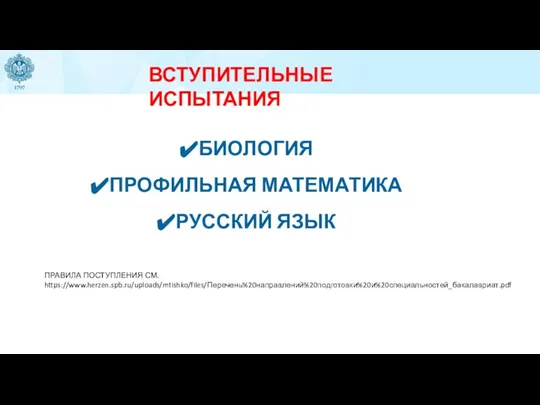 БИОЛОГИЯ ПРОФИЛЬНАЯ МАТЕМАТИКА РУССКИЙ ЯЗЫК ВСТУПИТЕЛЬНЫЕ ИСПЫТАНИЯ ПРАВИЛА ПОСТУПЛЕНИЯ СМ. https://www.herzen.spb.ru/uploads/mtishko/files/Перечень%20направлений%20подготовки%20и%20специальностей_бакалавриат.pdf