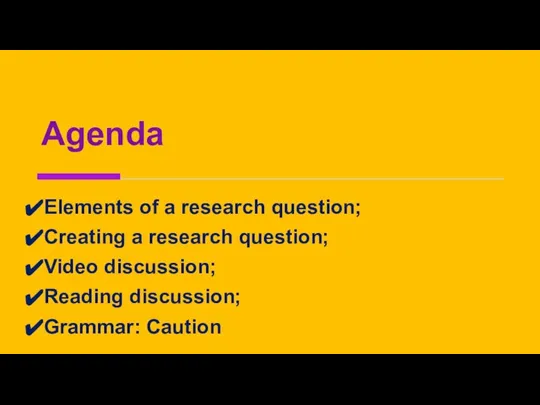 Agenda Elements of a research question; Creating a research question; Video discussion; Reading discussion; Grammar: Caution