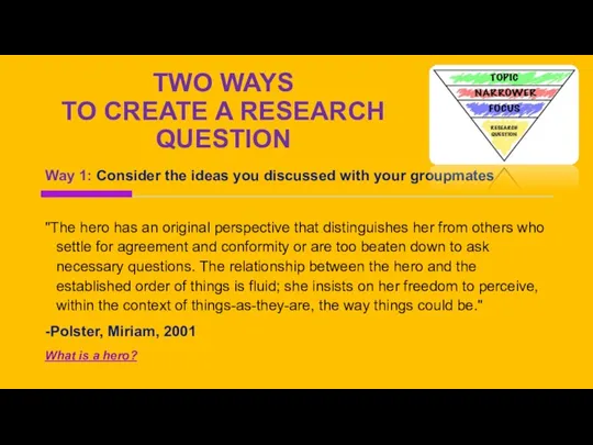 TWO WAYS TO CREATE A RESEARCH QUESTION Way 1: Consider the ideas