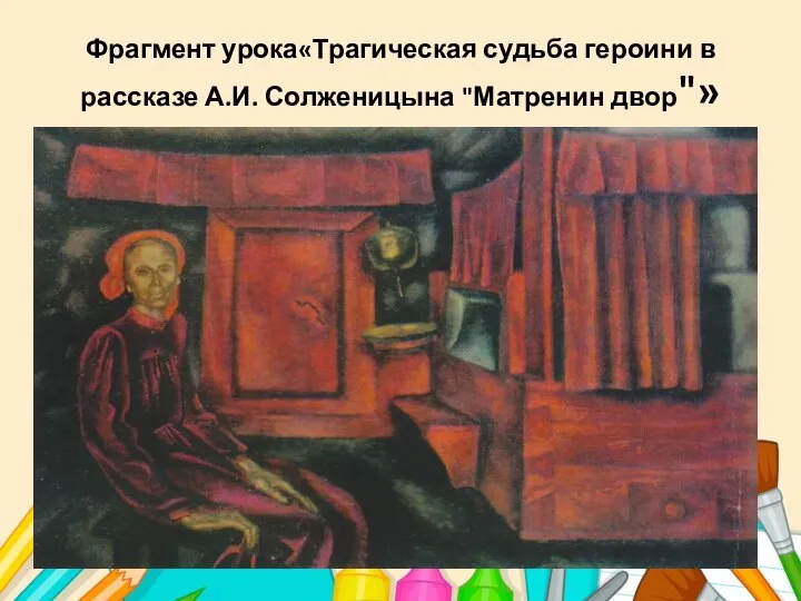 Фрагмент урока«Трагическая судьба героини в рассказе А.И. Солженицына "Матренин двор"»