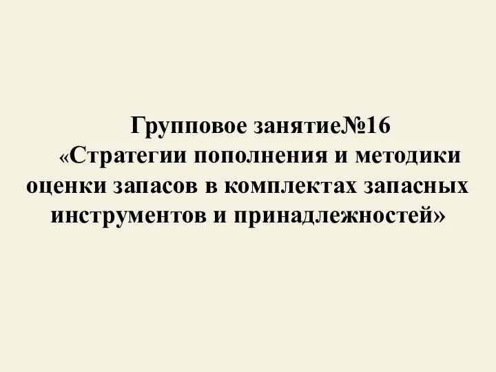 Групповое занятие№16 «Стратегии пополнения и методики оценки запасов в комплектах запасных инструментов и принадлежностей»