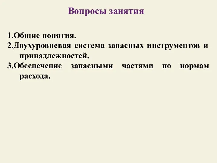 1.Общие понятия. 2.Двухуровневая система запасных инструментов и принадлежностей. 3.Обеспечение запасными частями по нормам расхода. Вопросы занятия