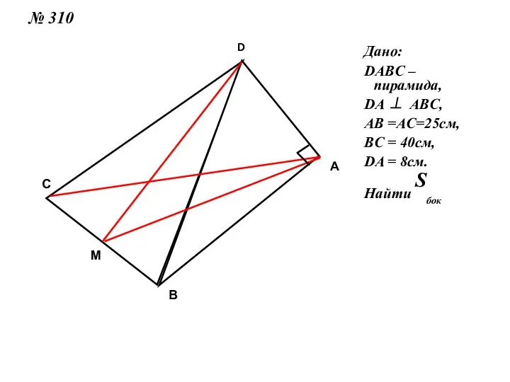 № 310 Дано: DABC – пирамида, DA ⊥ ABC, AB =AC=25см, BC