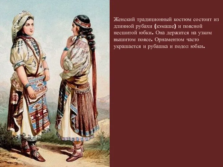 Женский традиционный костюм состоит из длинной рубахи (кэмаше) и поясной несшитой юбки.