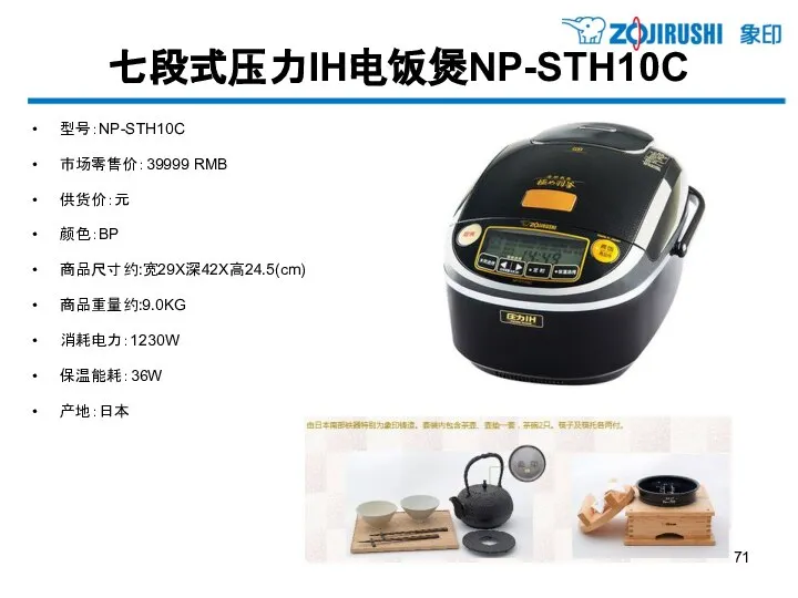 七段式压力IH电饭煲NP-STH10C 型号：NP-STH10C 市场零售价：39999 RMB 供货价：元 颜色：BP 商品尺寸约:宽29X深42X高24.5(cm) 商品重量约:9.0KG 消耗电力：1230W 保温能耗：36W 产地：日本