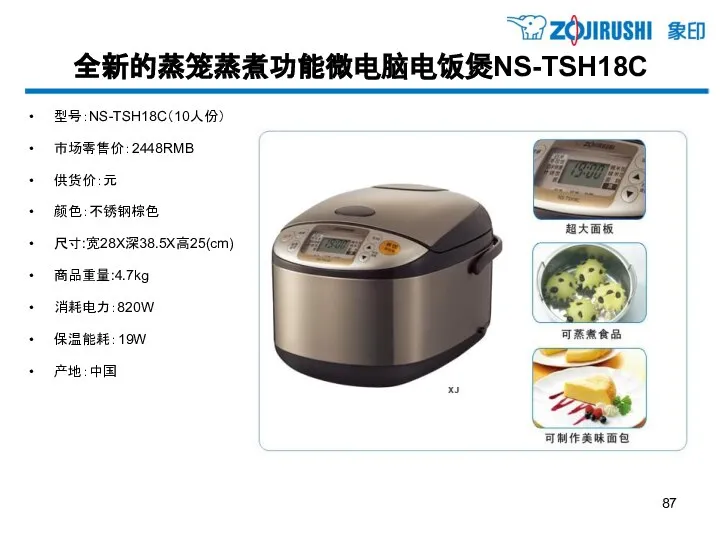 全新的蒸笼蒸煮功能微电脑电饭煲NS-TSH18C 型号：NS-TSH18C（10人份） 市场零售价：2448RMB 供货价：元 颜色：不锈钢棕色 尺寸:宽28X深38.5X高25(cm) 商品重量:4.7kg 消耗电力：820W 保温能耗：19W 产地：中国