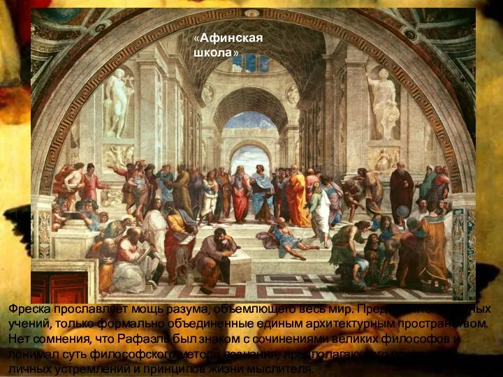 «Афинская школа» Фреска прославляет мощь разума, объемлющего весь мир. Представители разных учений,
